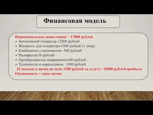 Финансовая модель Первоначальные инвестиции = 17000 рублей Автономный генератор-12000 рублей Жидкость для