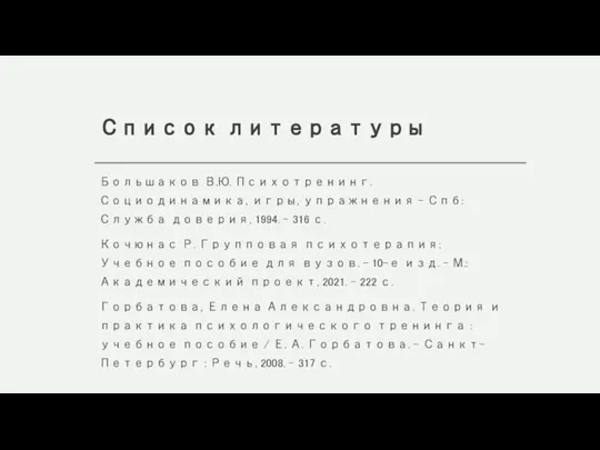 Список литературы Большаков В.Ю. Психотренинг. Социодинамика, игры, упражнения – Спб: Служба доверия,