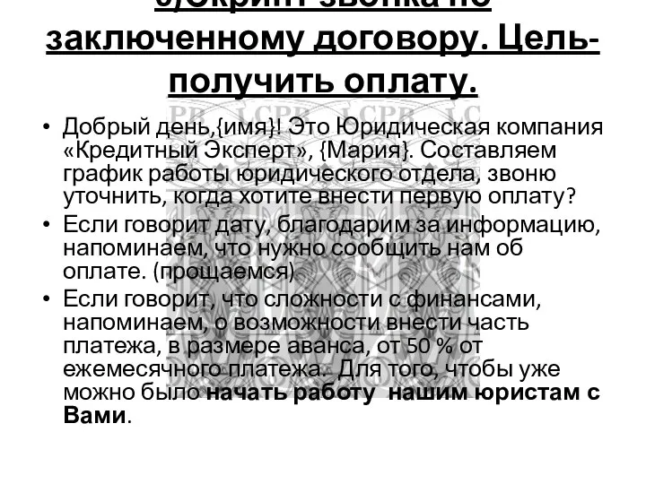 6)Скрипт звонка по заключенному договору. Цель- получить оплату. Добрый день,{имя}! Это Юридическая