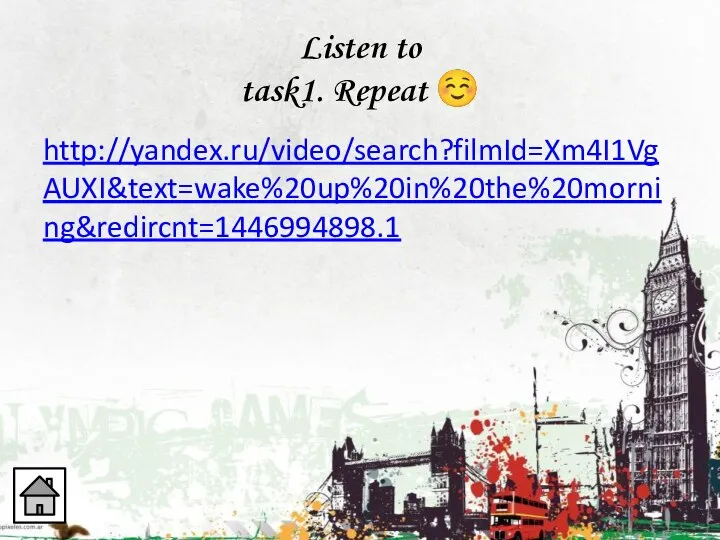 Listen to task1. Repeat ☺ http://yandex.ru/video/search?filmId=Xm4I1VgAUXI&text=wake%20up%20in%20the%20morning&redircnt=1446994898.1