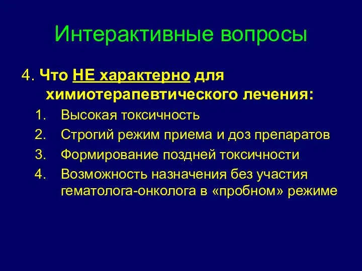 Интерактивные вопросы 4. Что НЕ характерно для химиотерапевтического лечения: Высокая токсичность Строгий