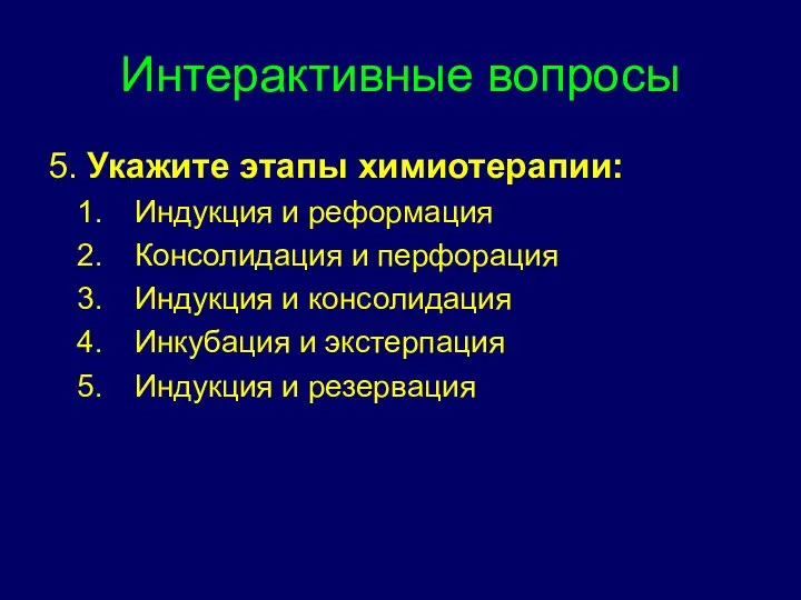 Интерактивные вопросы 5. Укажите этапы химиотерапии: Индукция и реформация Консолидация и перфорация