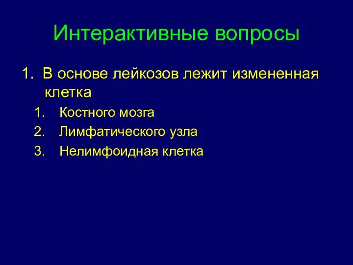 Интерактивные вопросы 1. В основе лейкозов лежит измененная клетка Костного мозга Лимфатического узла Нелимфоидная клетка