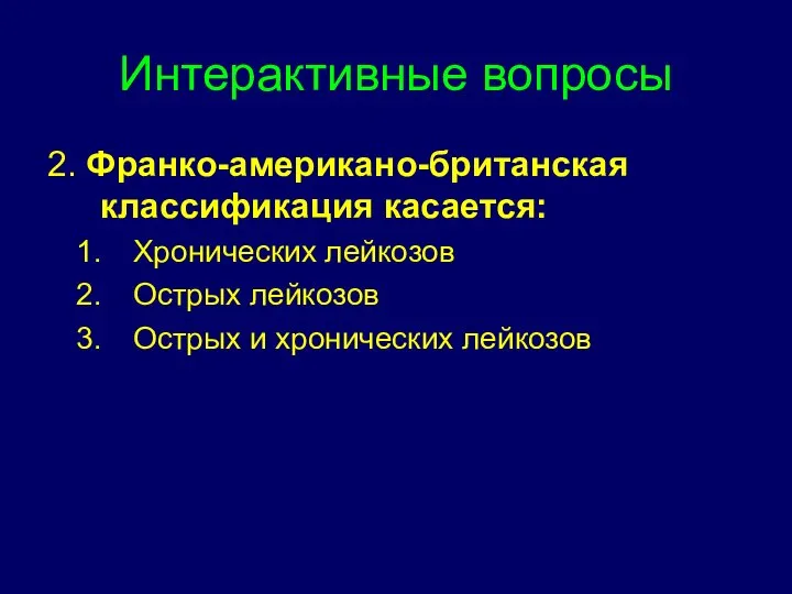 Интерактивные вопросы 2. Франко-американо-британская классификация касается: Хронических лейкозов Острых лейкозов Острых и хронических лейкозов