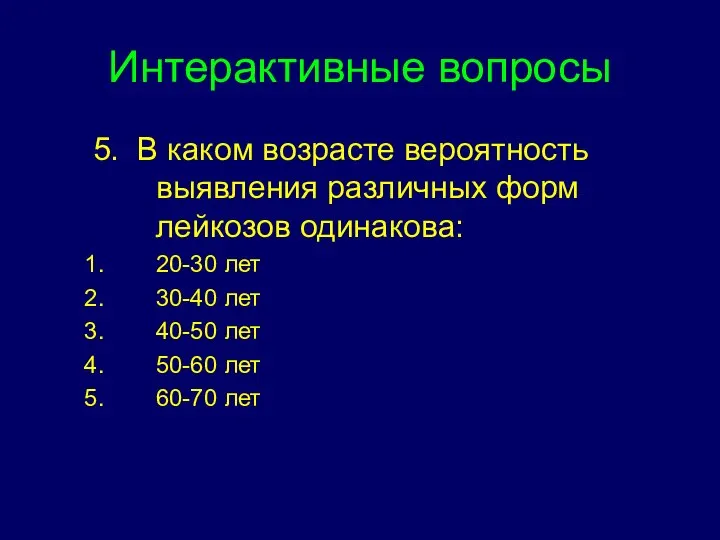 Интерактивные вопросы 5. В каком возрасте вероятность выявления различных форм лейкозов одинакова: