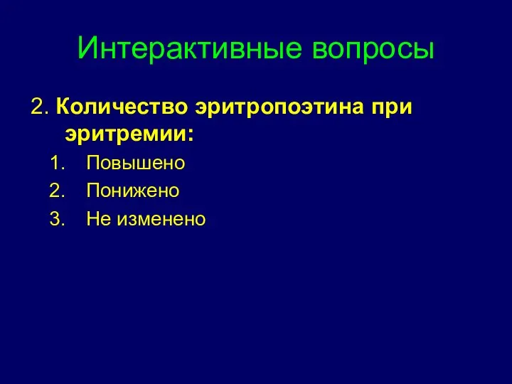 Интерактивные вопросы 2. Количество эритропоэтина при эритремии: Повышено Понижено Не изменено