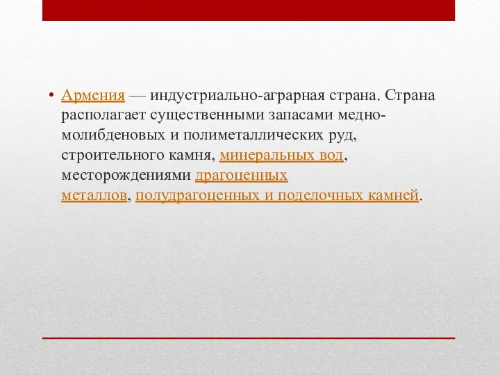 Армения — индустриально-аграрная страна. Страна располагает существенными запасами медно-молибденовых и полиметаллических руд,