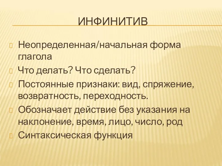 ИНФИНИТИВ Неопределенная/начальная форма глагола Что делать? Что сделать? Постоянные признаки: вид, спряжение,