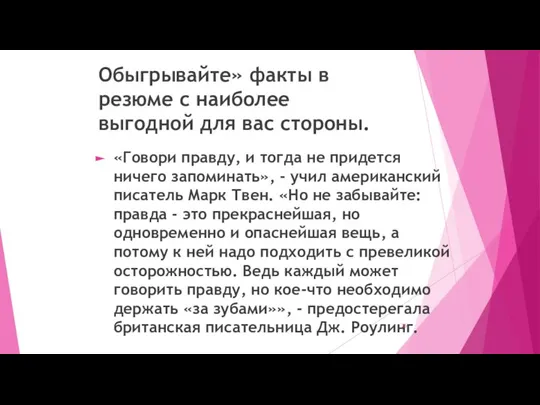 Обыгрывайте» факты в резюме с наиболее выгодной для вас стороны. «Говори правду,