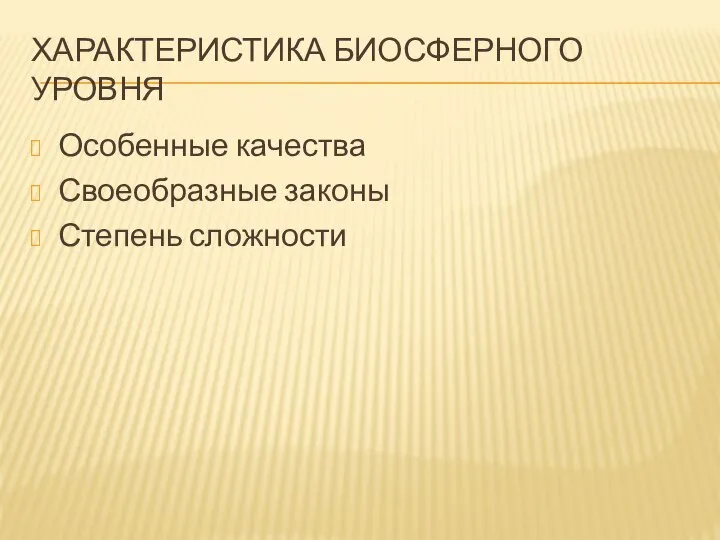 ХАРАКТЕРИСТИКА БИОСФЕРНОГО УРОВНЯ Особенные качества Своеобразные законы Степень сложности