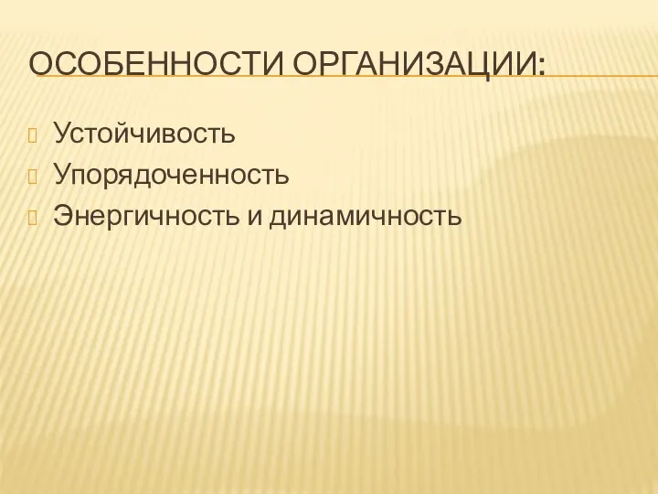 ОСОБЕННОСТИ ОРГАНИЗАЦИИ: Устойчивость Упорядоченность Энергичность и динамичность