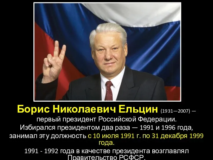 Борис Николаевич Ельцин (1931—2007) — первый президент Российской Федерации. Избирался президентом два