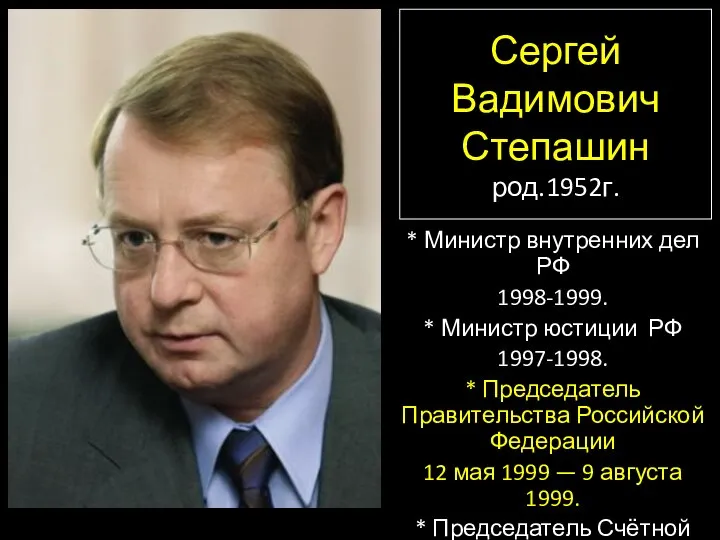 Сергей Вадимович Степашин род.1952г. * Министр внутренних дел РФ 1998-1999. * Министр