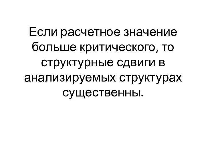 Если расчетное значение больше критического, то структурные сдвиги в анализируемых структурах существенны.