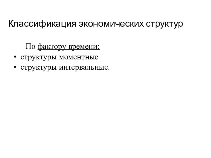 Классификация экономических структур По фактору времени: структуры моментные структуры интервальные.