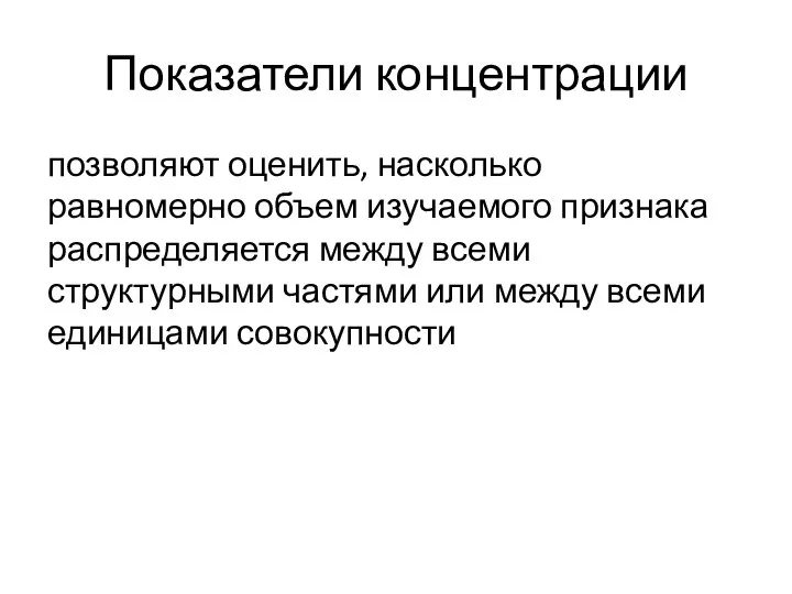 Показатели концентрации позволяют оценить, насколько равномерно объем изучаемого признака распределяется между всеми