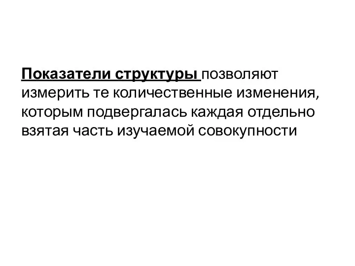 Показатели структуры позволяют измерить те количественные изменения, которым подвергалась каждая отдельно взятая часть изучаемой совокупности