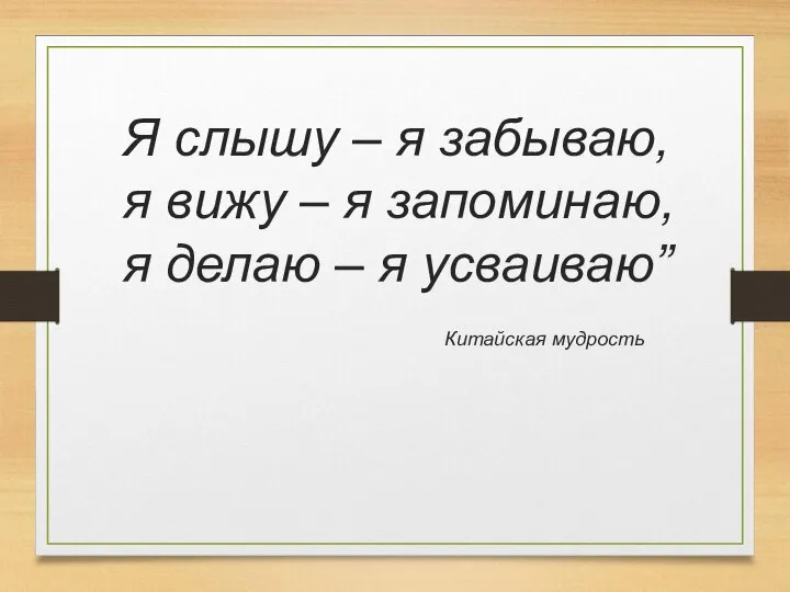 Я слышу – я забываю, я вижу – я запоминаю, я делаю