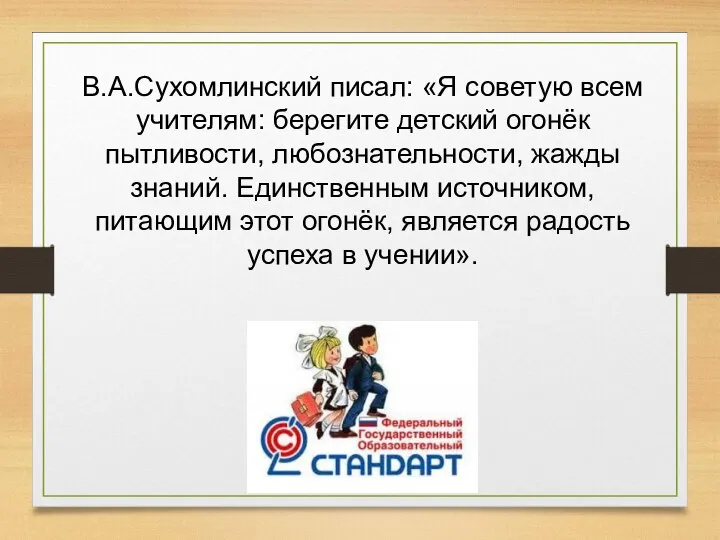 В.А.Сухомлинский писал: «Я советую всем учителям: берегите детский огонёк пытливости, любознательности, жажды