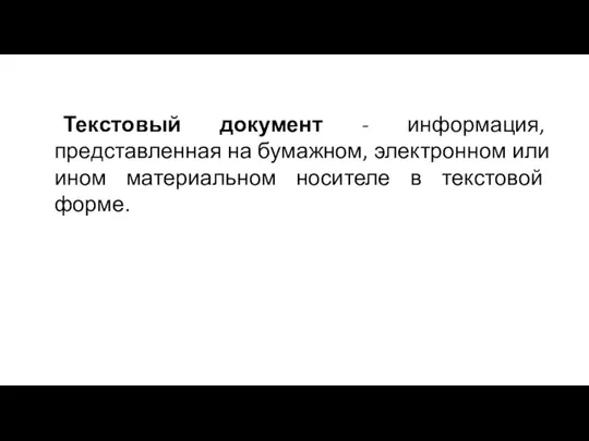 Текстовый документ - информация, представленная на бумажном, электронном или ином материальном носителе в текстовой форме.