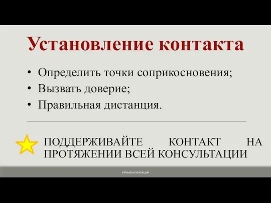 Установление контакта ПОДДЕРЖИВАЙТЕ КОНТАКТ НА ПРОТЯЖЕНИИ ВСЕЙ КОНСУЛЬТАЦИИ Определить точки соприкосновения; Вызвать доверие; Правильная дистанция. РЕЧЬКОНСУЛЬТАЦИЯ