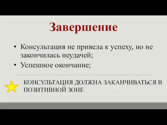 Завершение КОНСУЛЬТАЦИЯ ДОЛЖНА ЗАКАНЧИВАТЬСЯ В ПОЗИТИВНОЙ ЗОНЕ Консультация не привела к успеху,