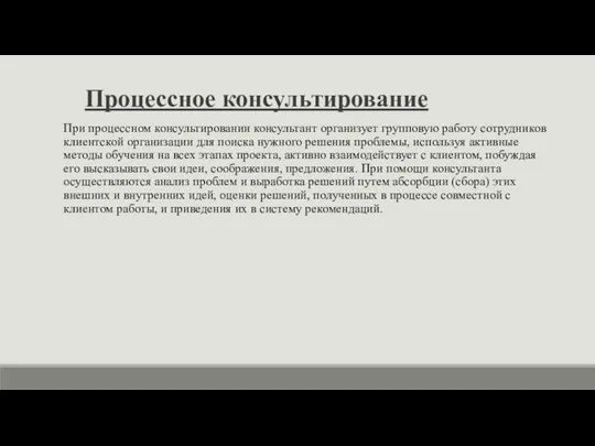 Процессное консультирование При процессном консультировании консультант организует групповую работу сотрудников клиентской организации