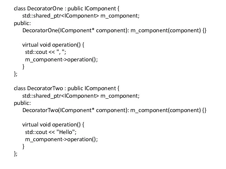 class DecoratorOne : public IComponent { std::shared_ptr m_component; public: DecoratorOne(IComponent* component): m_component(component)