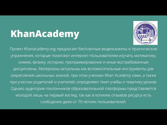 KhanAcademy Проект Khanacademy.org предлагает бесплатные видеосюжеты и практические упражнения, которые помогают интернет-пользователям