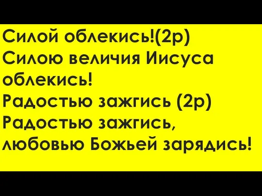 Силой облекись!(2р) Силою величия Иисуса облекись! Радостью зажгись (2р) Радостью зажгись, любовью Божьей зарядись!