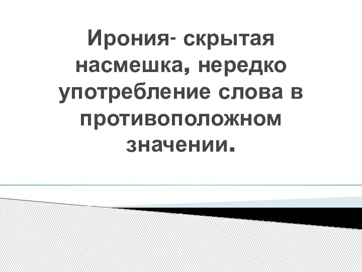 Ирония- скрытая насмешка, нередко употребление слова в противоположном значении.