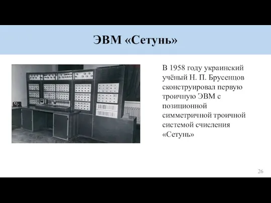 ЭВМ «Сетунь» В 1958 году украинский учёный Н. П. Брусенцов сконструировал первую