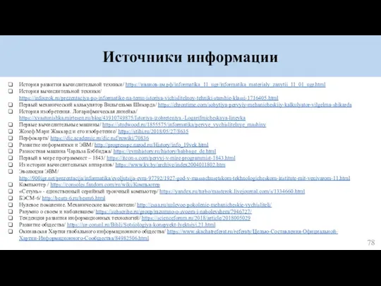 Источники информации История развития вычислительной техники/ https://иванов-ам.рф/informatika_11_ugr/informatika_materialy_zanytii_11_01_ugr.html История вычислительной техники/ https://infourok.ru/prezentaciya-po-informatike-na-temu-istoriya-vichislitelnoy-tehniki-starshie-klassi-1716405.html Первый