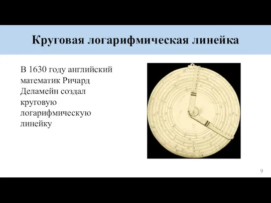 Круговая логарифмическая линейка В 1630 году английский математик Ричард Деламейн создал круговую логарифмическую линейку