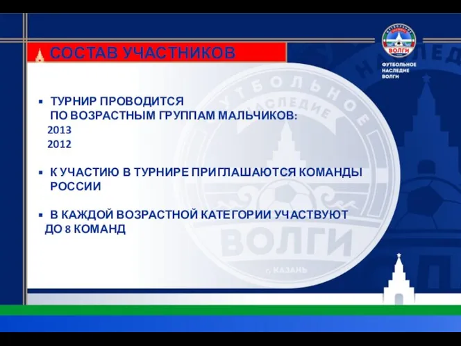 СОСТАВ УЧАСТНИКОВ ТУРНИР ПРОВОДИТСЯ ПО ВОЗРАСТНЫМ ГРУППАМ МАЛЬЧИКОВ: 2013 2012 К УЧАСТИЮ