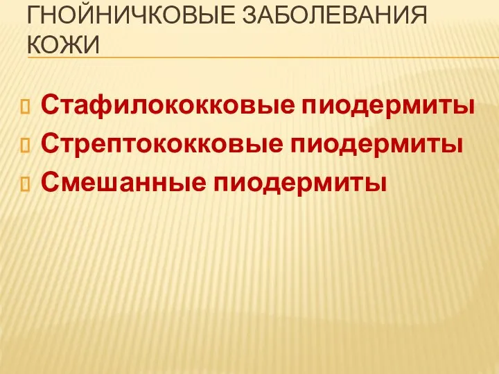 ГНОЙНИЧКОВЫЕ ЗАБОЛЕВАНИЯ КОЖИ Стафилококковые пиодермиты Стрептококковые пиодермиты Смешанные пиодермиты