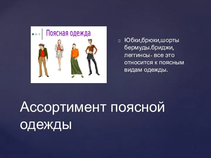 Ассортимент поясной одежды Юбки,брюки,шорты бермуды.бриджи,леггинсы- все это относится к поясным видам одежды.