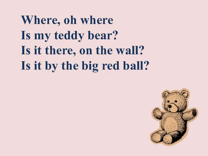 Where, oh where Is my teddy bear? Is it there, on the