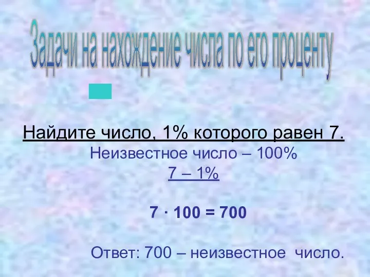 Найдите число, 1% которого равен 7. Неизвестное число – 100% 7 –