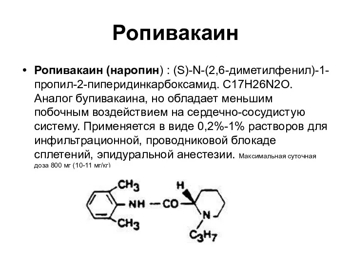 Ропивакаин Ропивакаин (наропин) : (S)-N-(2,6-диметилфенил)-1-пропил-2-пиперидинкарбоксамид. С17Н26N2О. Аналог бупивакаина, но обладает меньшим побочным