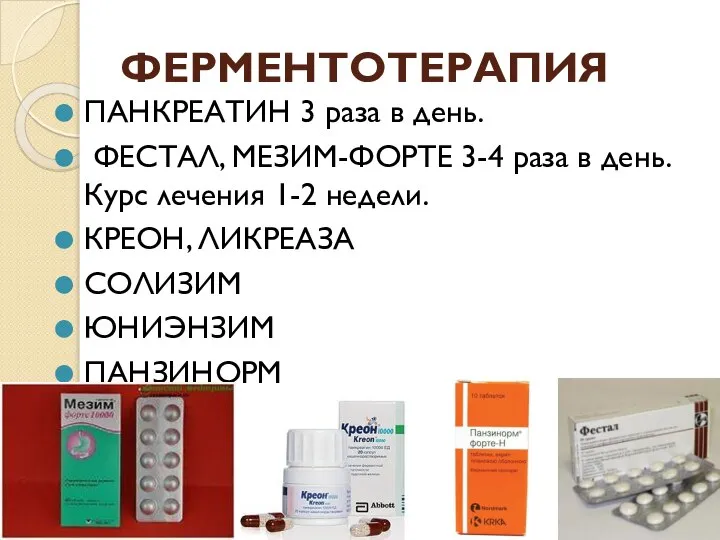 ФЕРМЕНТОТЕРАПИЯ ПАНКРЕАТИН 3 раза в день. ФЕСТАЛ, МЕЗИМ-ФОРТЕ 3-4 раза в день.