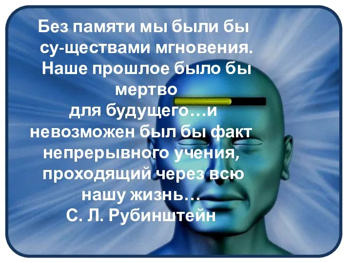 Без памяти мы были бы су-ществами мгновения. Наше прошлое было бы мертво