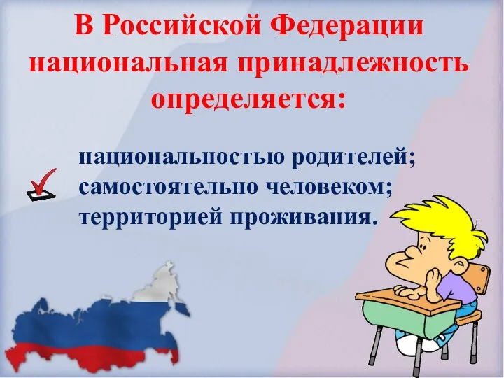 В Российской Федерации национальная принадлежность определяется: национальностью родителей; самостоятельно человеком; территорией проживания.