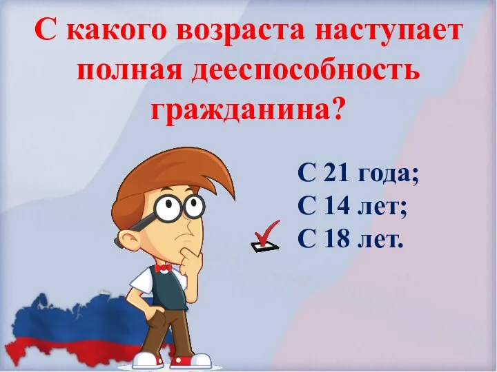 С какого возраста наступает полная дееспособность гражданина? С 21 года; С 14 лет; С 18 лет.