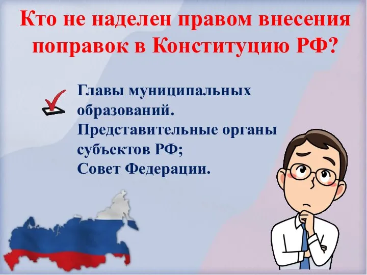 Кто не наделен правом внесения поправок в Конституцию РФ? Главы муниципальных образований.