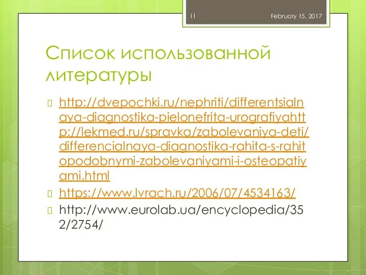 Список использованной литературы http://dvepochki.ru/nephriti/differentsialnaya-diagnostika-pielonefrita-urografiyahttp://lekmed.ru/spravka/zabolevaniya-deti/differencialnaya-diagnostika-rahita-s-rahitopodobnymi-zabolevaniyami-i-osteopatiyami.html https://www.lvrach.ru/2006/07/4534163/ http://www.eurolab.ua/encyclopedia/352/2754/ February 15, 2017