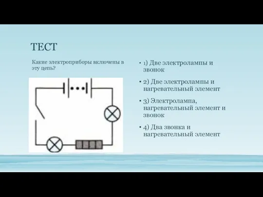 ТЕСТ 1) Две электролампы и звонок 2) Две электролампы и нагревательный элемент