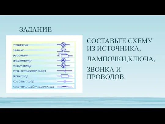 ЗАДАНИЕ СОСТАВЬТЕ СХЕМУ ИЗ ИСТОЧНИКА, ЛАМПОЧКИ,КЛЮЧА, ЗВОНКА И ПРОВОДОВ.