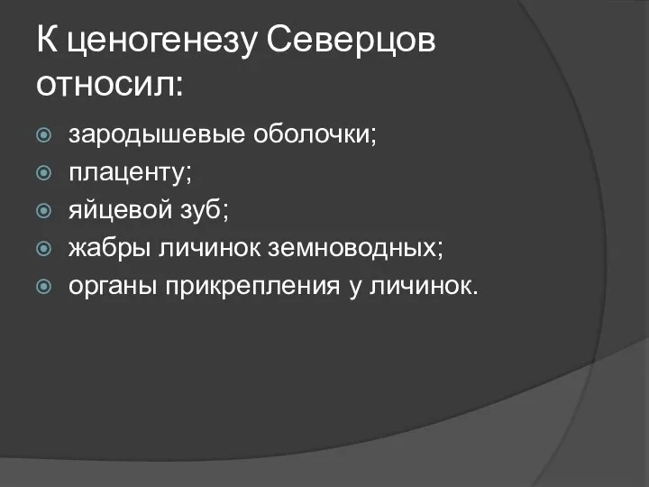 К ценогенезу Северцов относил: зародышевые оболочки; плаценту; яйцевой зуб; жабры личинок земноводных; органы прикрепления у личинок.