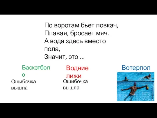 По воротам бьет ловкач, Плавая, бросает мяч. А вода здесь вместо пола,